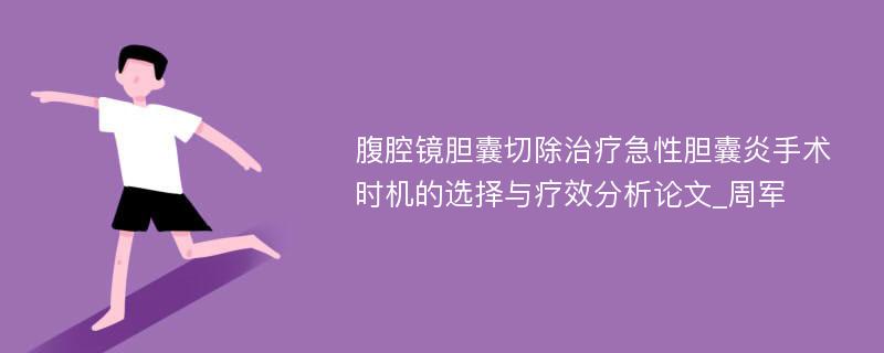 腹腔镜胆囊切除治疗急性胆囊炎手术时机的选择与疗效分析论文_周军