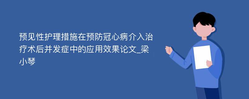 预见性护理措施在预防冠心病介入治疗术后并发症中的应用效果论文_梁小琴