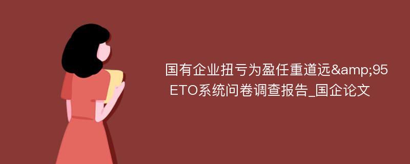 国有企业扭亏为盈任重道远&95 ETO系统问卷调查报告_国企论文