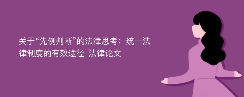 关于“先例判断”的法律思考：统一法律制度的有效途径_法律论文