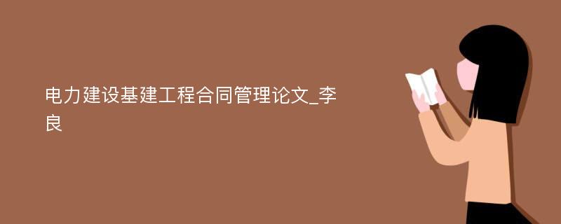 电力建设基建工程合同管理论文_李良