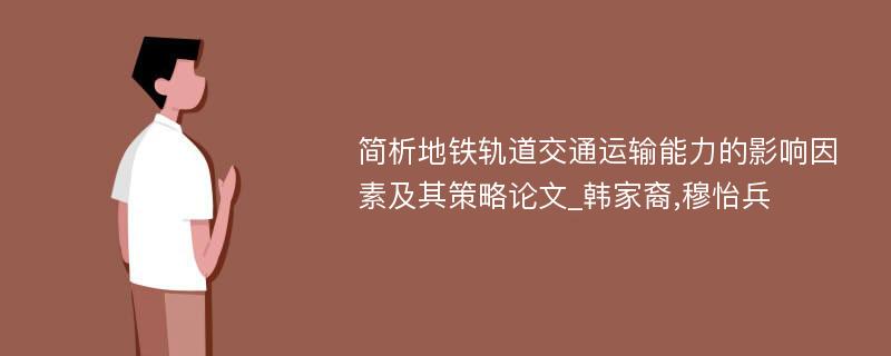 简析地铁轨道交通运输能力的影响因素及其策略论文_韩家裔,穆怡兵