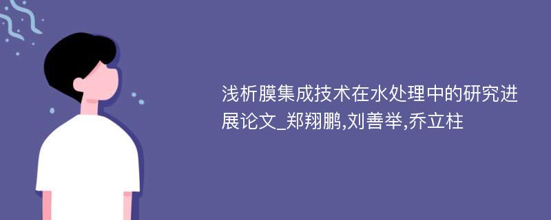 浅析膜集成技术在水处理中的研究进展论文_郑翔鹏,刘善举,乔立柱