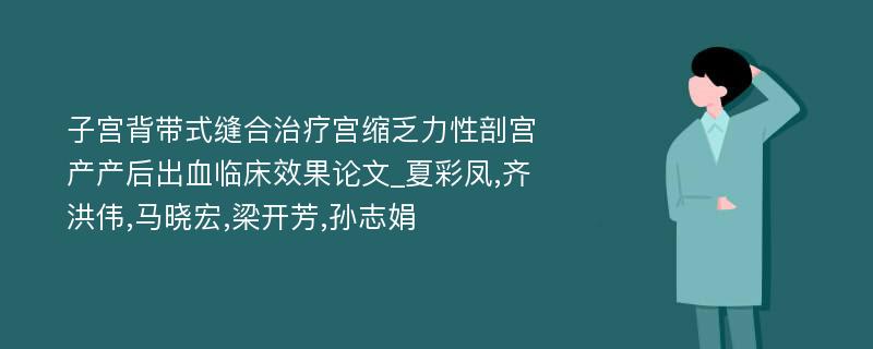 子宫背带式缝合治疗宫缩乏力性剖宫产产后出血临床效果论文_夏彩凤,齐洪伟,马晓宏,梁开芳,孙志娟