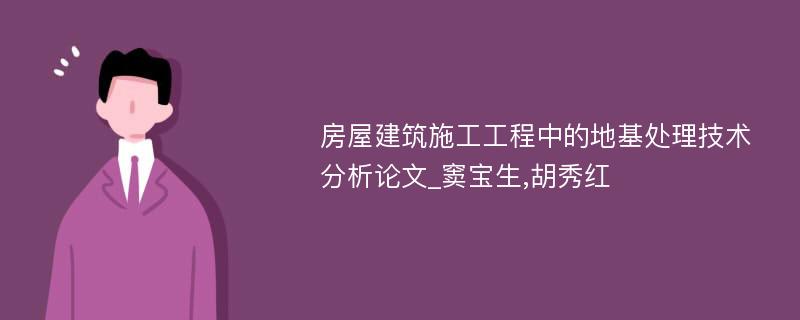 房屋建筑施工工程中的地基处理技术分析论文_窦宝生,胡秀红