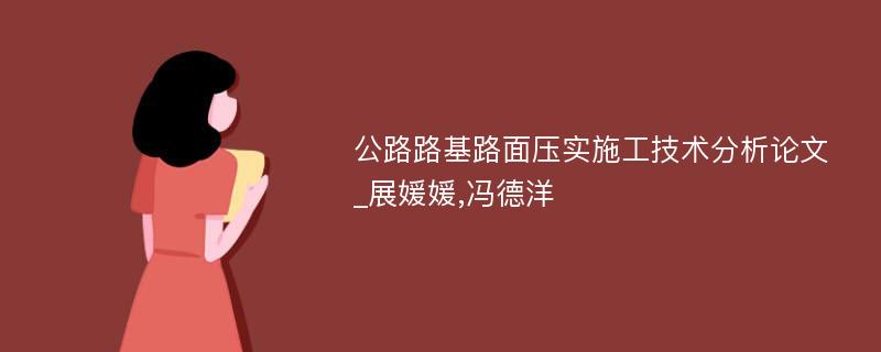 公路路基路面压实施工技术分析论文_展媛媛,冯德洋