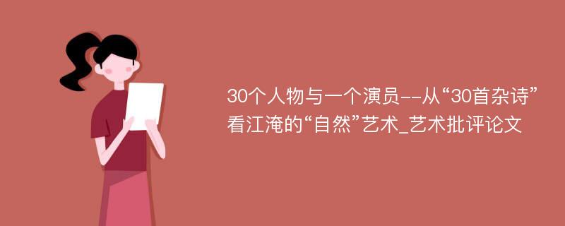 30个人物与一个演员--从“30首杂诗”看江淹的“自然”艺术_艺术批评论文