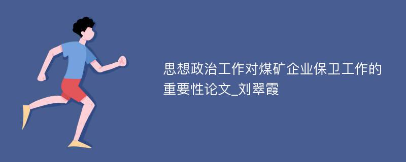 思想政治工作对煤矿企业保卫工作的重要性论文_刘翠霞