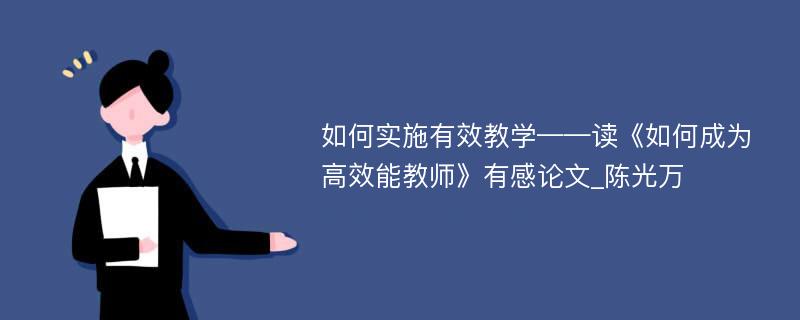 如何实施有效教学——读《如何成为高效能教师》有感论文_陈光万