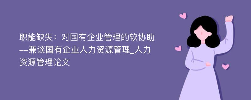 职能缺失：对国有企业管理的软协助--兼谈国有企业人力资源管理_人力资源管理论文