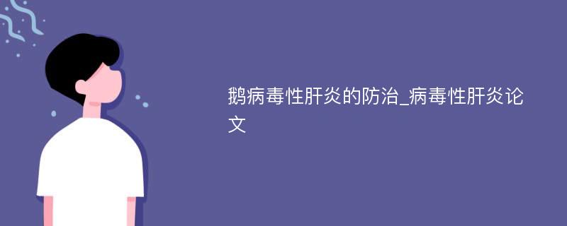 鹅病毒性肝炎的防治_病毒性肝炎论文