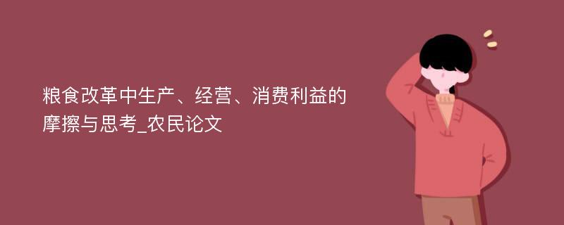 粮食改革中生产、经营、消费利益的摩擦与思考_农民论文