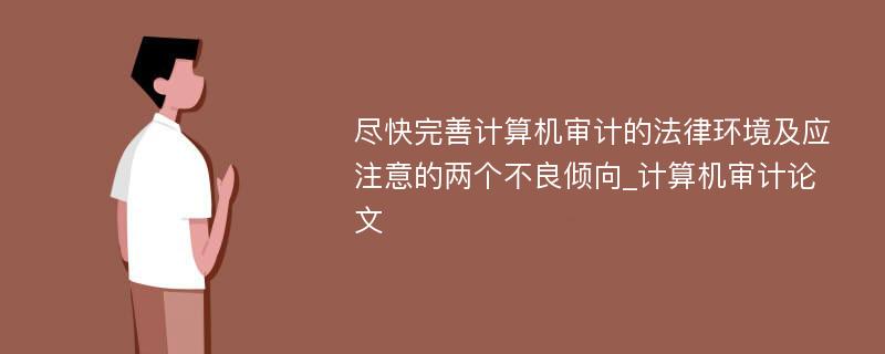 尽快完善计算机审计的法律环境及应注意的两个不良倾向_计算机审计论文