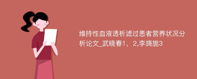 维持性血液透析滤过患者营养状况分析论文_武晓春1，2,李旖旎3