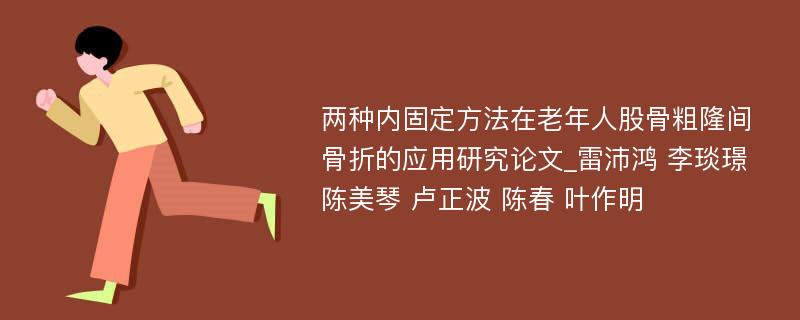 两种内固定方法在老年人股骨粗隆间骨折的应用研究论文_雷沛鸿 李琰璟 陈美琴 卢正波 陈春 叶作明