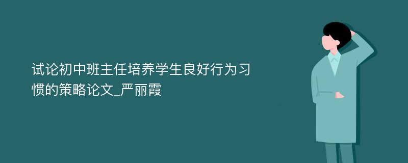 试论初中班主任培养学生良好行为习惯的策略论文_严丽霞 