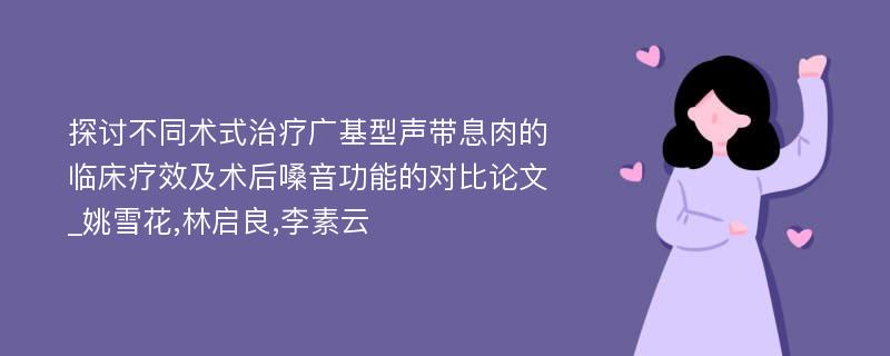 探讨不同术式治疗广基型声带息肉的临床疗效及术后嗓音功能的对比论文_姚雪花,林启良,李素云