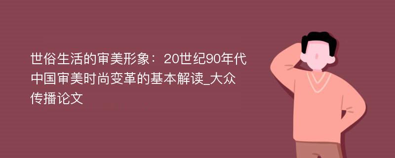 世俗生活的审美形象：20世纪90年代中国审美时尚变革的基本解读_大众传播论文