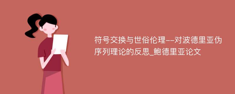 符号交换与世俗伦理--对波德里亚伪序列理论的反思_鲍德里亚论文