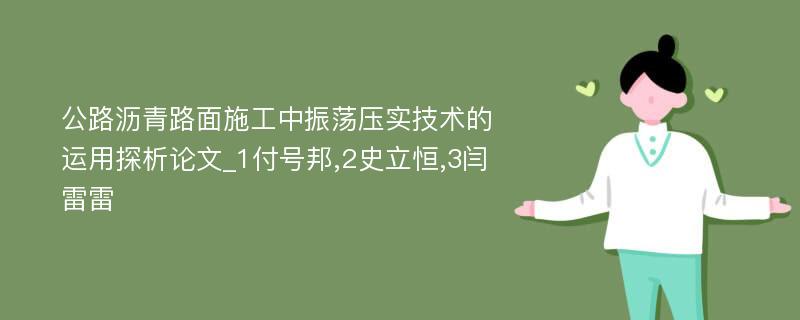 公路沥青路面施工中振荡压实技术的运用探析论文_1付号邦,2史立恒,3闫雷雷