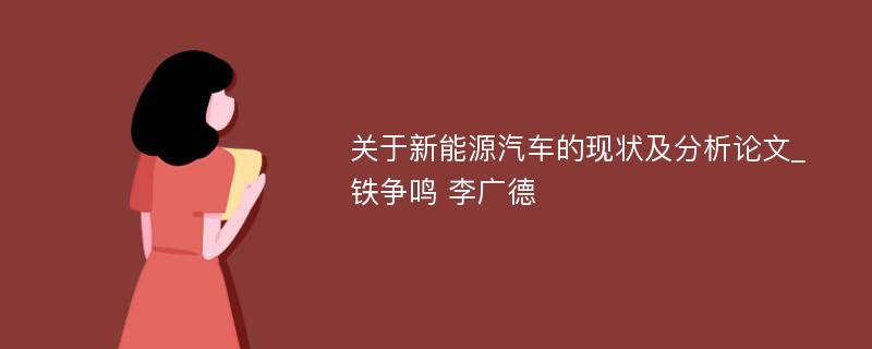 关于新能源汽车的现状及分析论文_铁争鸣 李广德