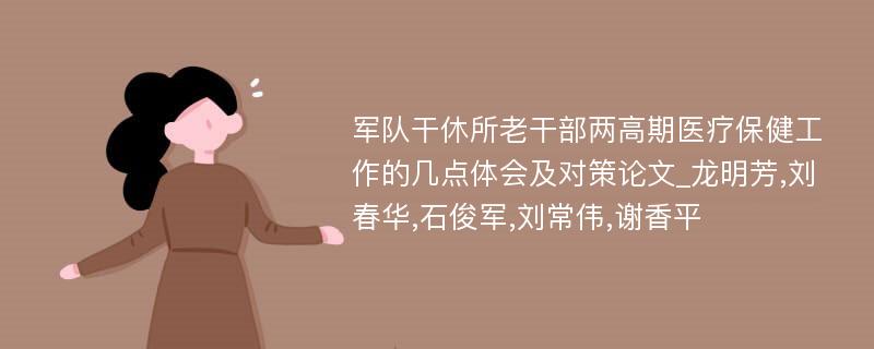 军队干休所老干部两高期医疗保健工作的几点体会及对策论文_龙明芳,刘春华,石俊军,刘常伟,谢香平