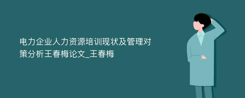 电力企业人力资源培训现状及管理对策分析王春梅论文_王春梅