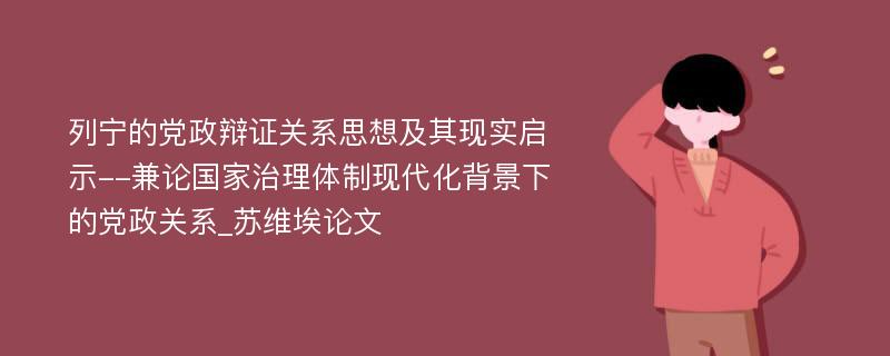 列宁的党政辩证关系思想及其现实启示--兼论国家治理体制现代化背景下的党政关系_苏维埃论文