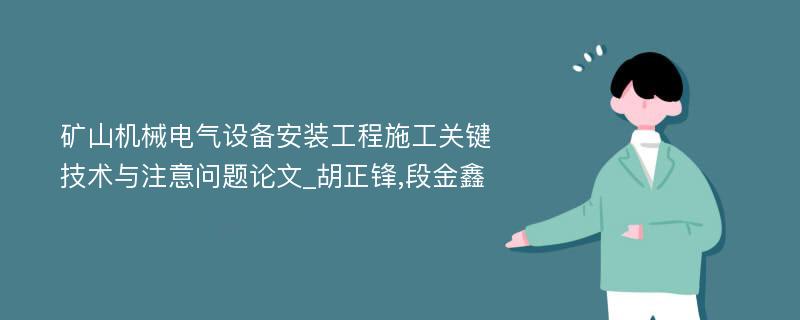 矿山机械电气设备安装工程施工关键技术与注意问题论文_胡正锋,段金鑫