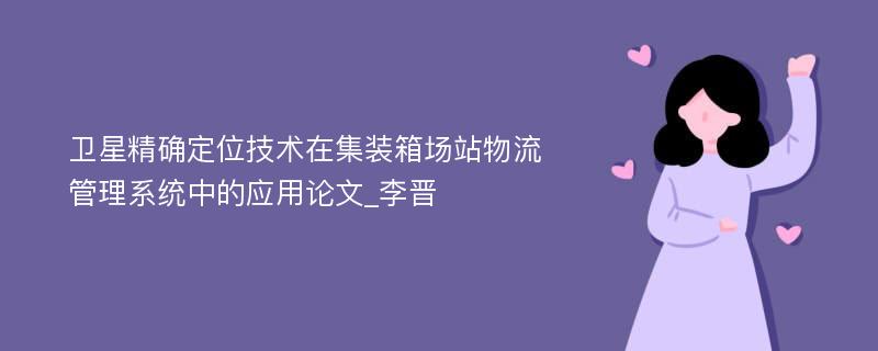 卫星精确定位技术在集装箱场站物流管理系统中的应用论文_李晋