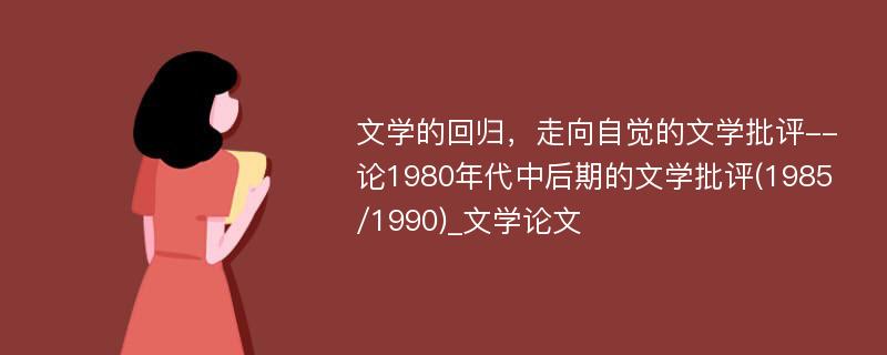 文学的回归，走向自觉的文学批评--论1980年代中后期的文学批评(1985/1990)_文学论文