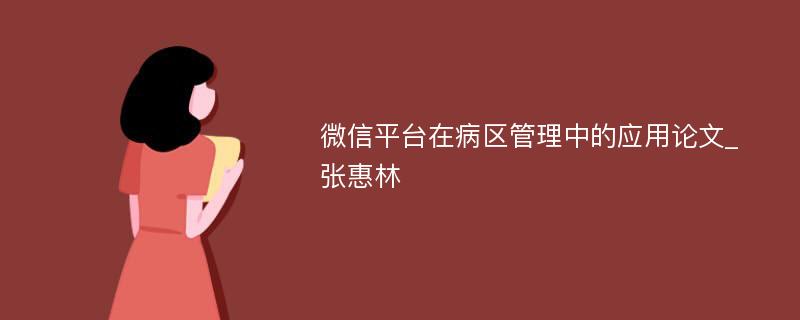 微信平台在病区管理中的应用论文_张惠林