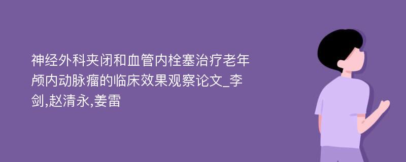 神经外科夹闭和血管内栓塞治疗老年颅内动脉瘤的临床效果观察论文_李剑,赵清永,姜雷