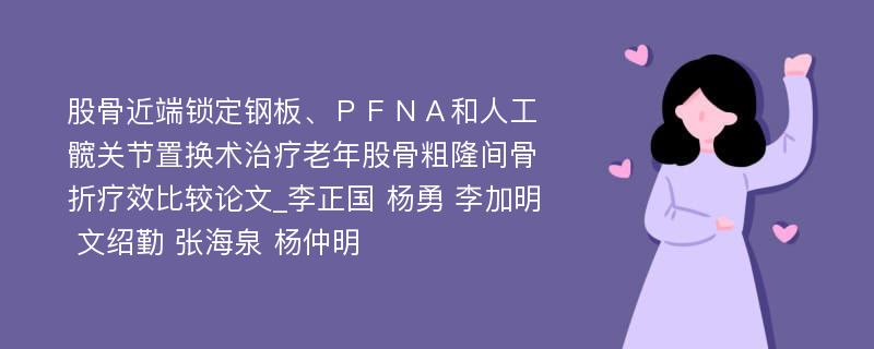 股骨近端锁定钢板、ＰＦＮＡ和人工髋关节置换术治疗老年股骨粗隆间骨折疗效比较论文_李正国 杨勇 李加明 文绍勤 张海泉 杨仲明