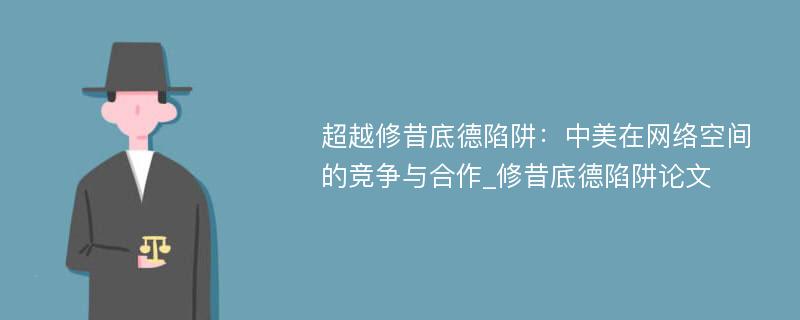 超越修昔底德陷阱：中美在网络空间的竞争与合作_修昔底德陷阱论文