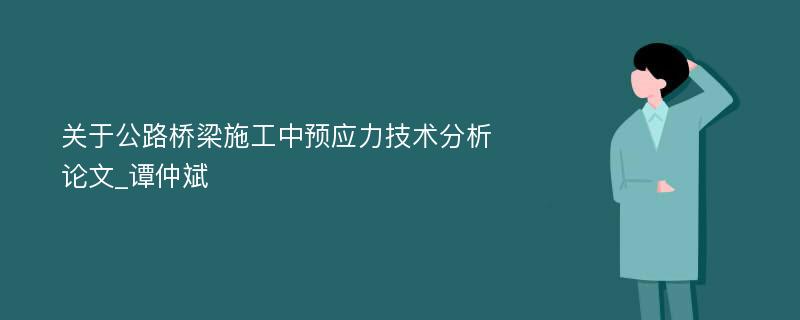 关于公路桥梁施工中预应力技术分析论文_谭仲斌