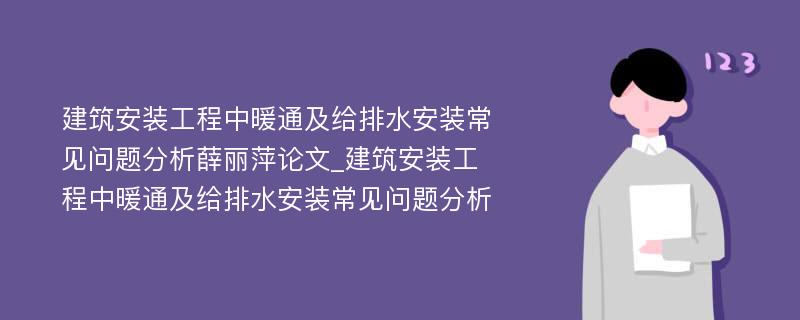 建筑安装工程中暖通及给排水安装常见问题分析薛丽萍论文_建筑安装工程中暖通及给排水安装常见问题分析