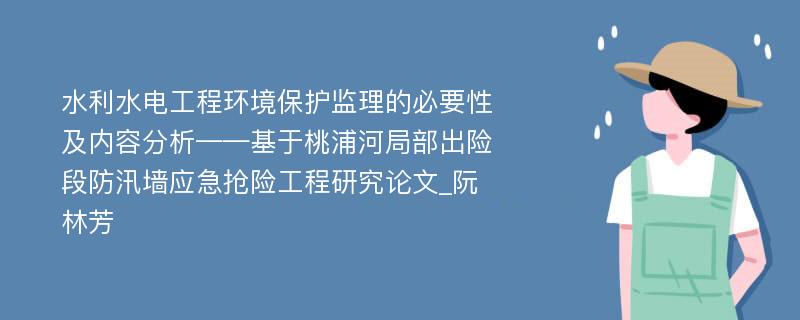 水利水电工程环境保护监理的必要性及内容分析——基于桃浦河局部出险段防汛墙应急抢险工程研究论文_阮林芳