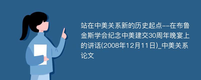 站在中美关系新的历史起点--在布鲁金斯学会纪念中美建交30周年晚宴上的讲话(2008年12月11日)_中美关系论文