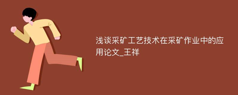 浅谈采矿工艺技术在采矿作业中的应用论文_王祥