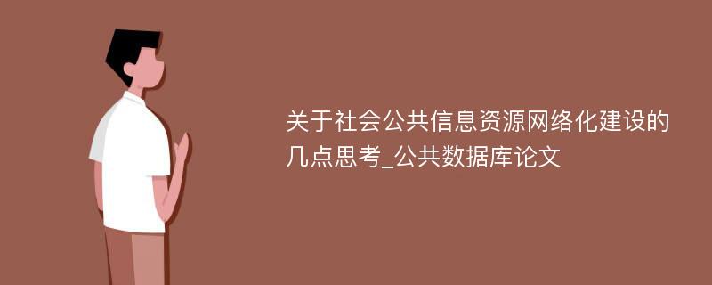 关于社会公共信息资源网络化建设的几点思考_公共数据库论文