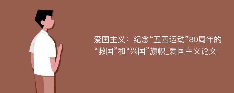 爱国主义：纪念“五四运动”80周年的“救国”和“兴国”旗帜_爱国主义论文