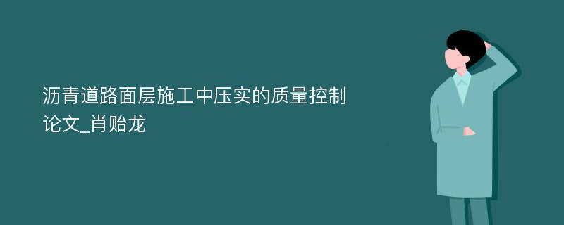 沥青道路面层施工中压实的质量控制论文_肖贻龙