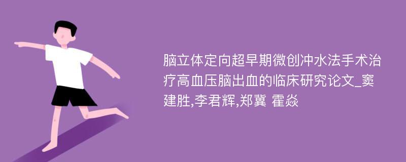 脑立体定向超早期微创冲水法手术治疗高血压脑出血的临床研究论文_窦建胜,李君辉,郑冀 霍焱