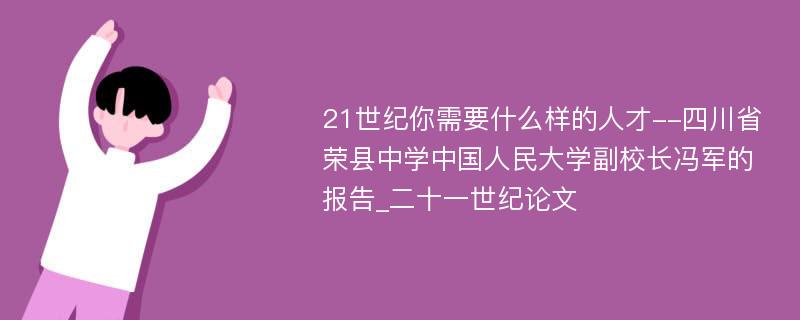 21世纪你需要什么样的人才--四川省荣县中学中国人民大学副校长冯军的报告_二十一世纪论文