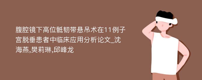 腹腔镜下高位骶韧带悬吊术在11例子宫脱垂患者中临床应用分析论文_沈海燕,樊莉琳,邱峰龙