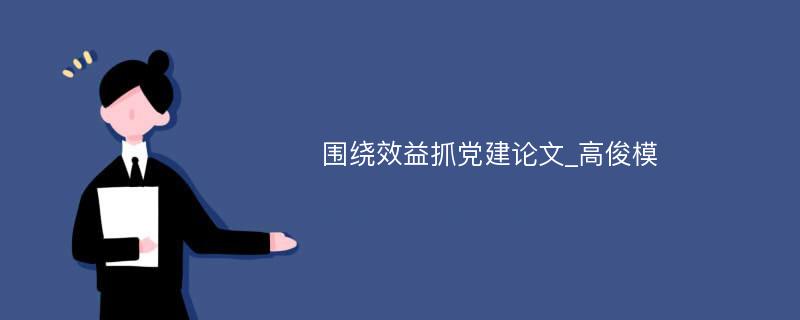 围绕效益抓党建论文_高俊模