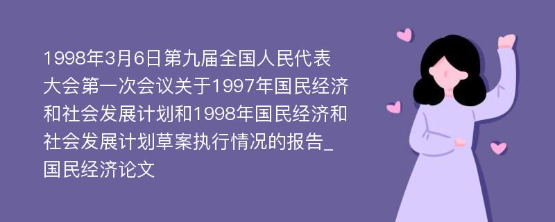 1998年3月6日第九届全国人民代表大会第一次会议关于1997年国民经济和社会发展计划和1998年国民经济和社会发展计划草案执行情况的报告_国民经济论文