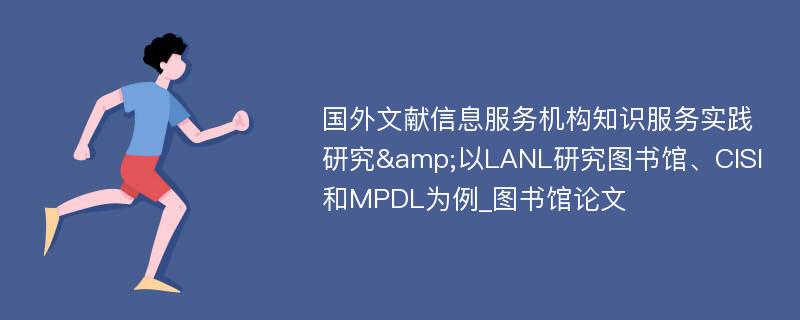 国外文献信息服务机构知识服务实践研究&以LANL研究图书馆、CISI和MPDL为例_图书馆论文