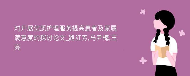 对开展优质护理服务提高患者及家属满意度的探讨论文_路红芳,马尹梅,王亮